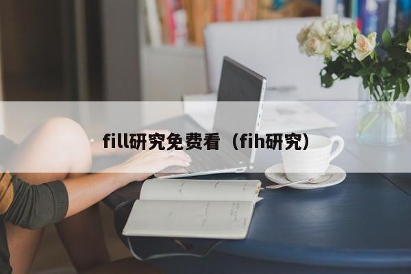 fill研究免费看（fih研究）
