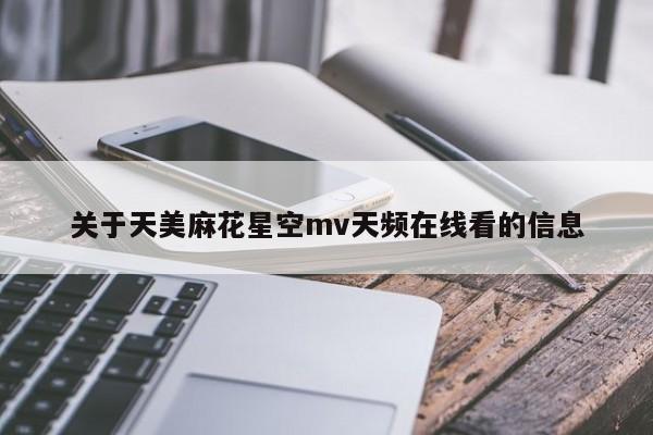 关于天美麻花星空mv天频在线看的信息