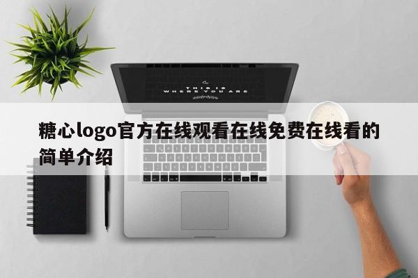 糖心logo官方在线观看在线免费在线看的简单介绍