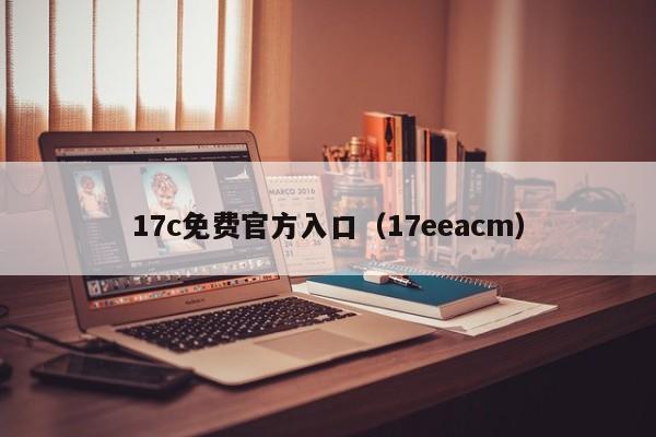 17c免费官方入口（17eeacm）
