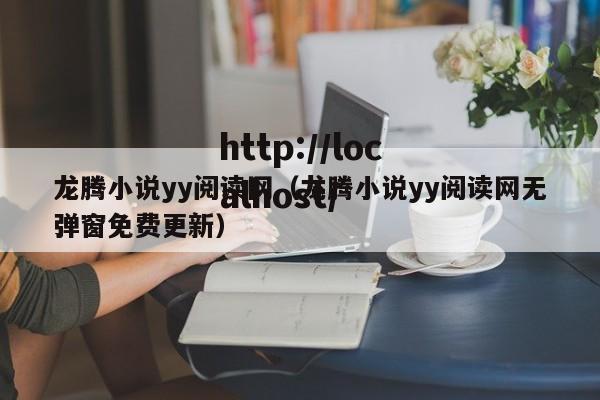 龙腾小说yy阅读网（龙腾小说yy阅读网无弹窗免费更新）